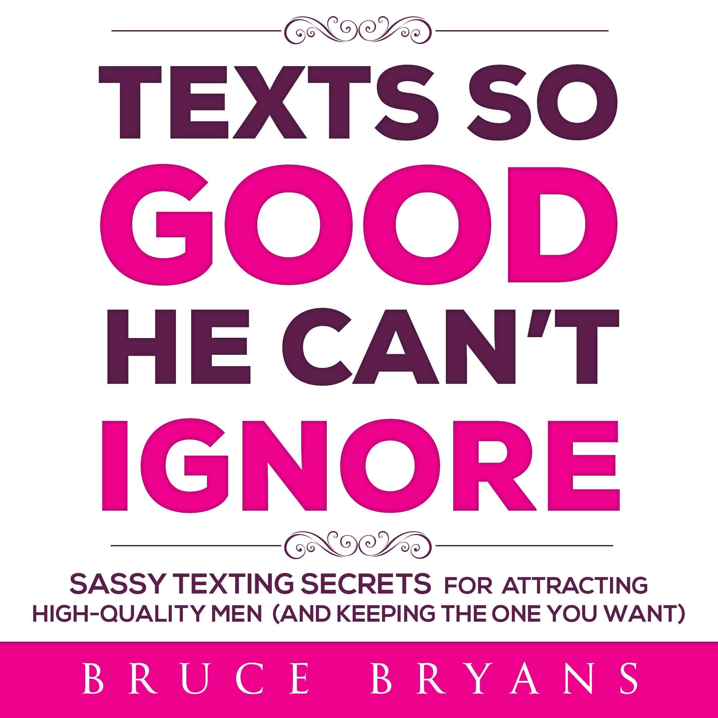 Texts So Good He Can't Ignore: Sassy Texting Secrets for Attracting High-Quality Men (and Keeping the One You Want)