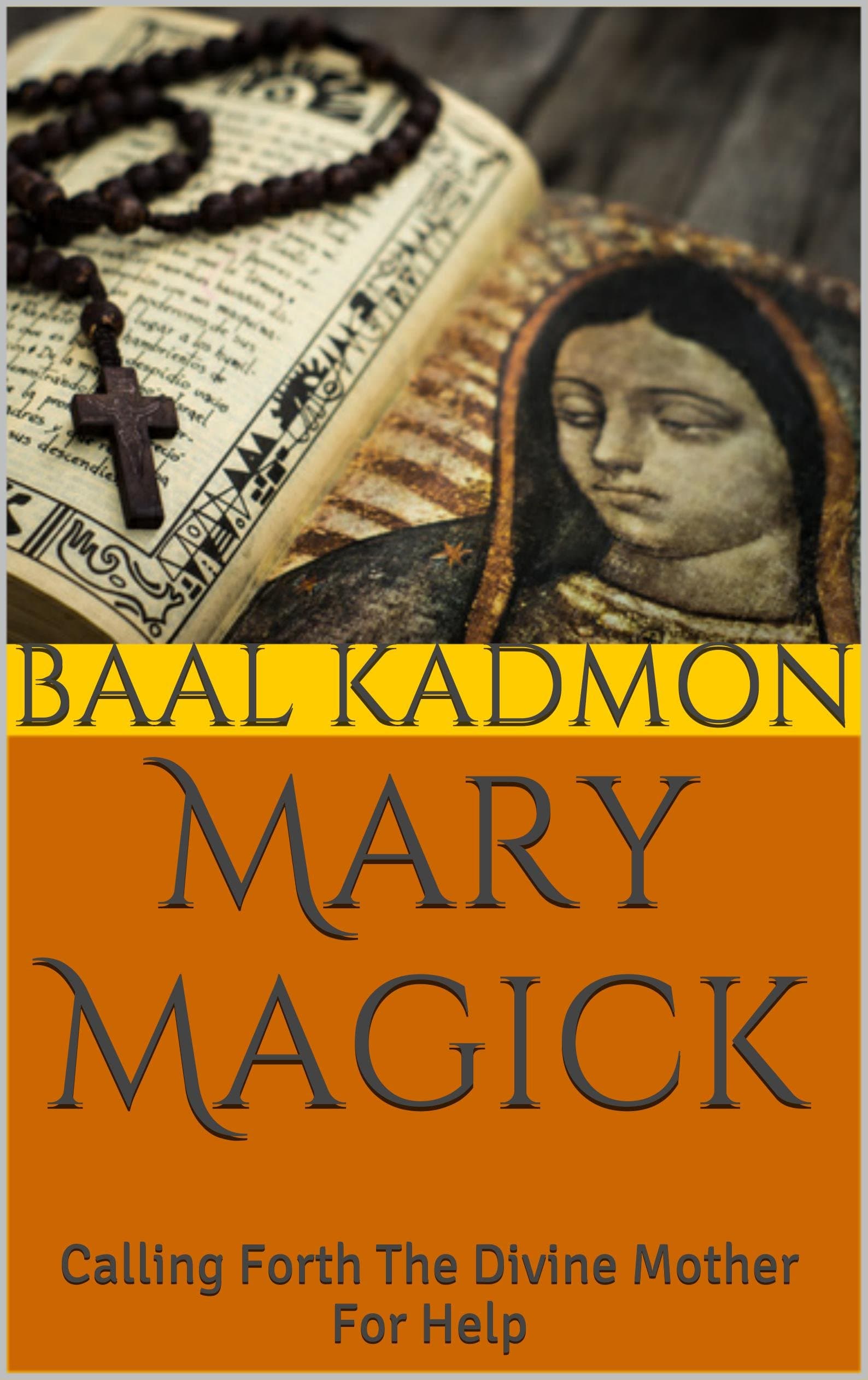 Mary Magick: Calling Forth The Divine Mother For Help (Magick Of The Saints Book 1)