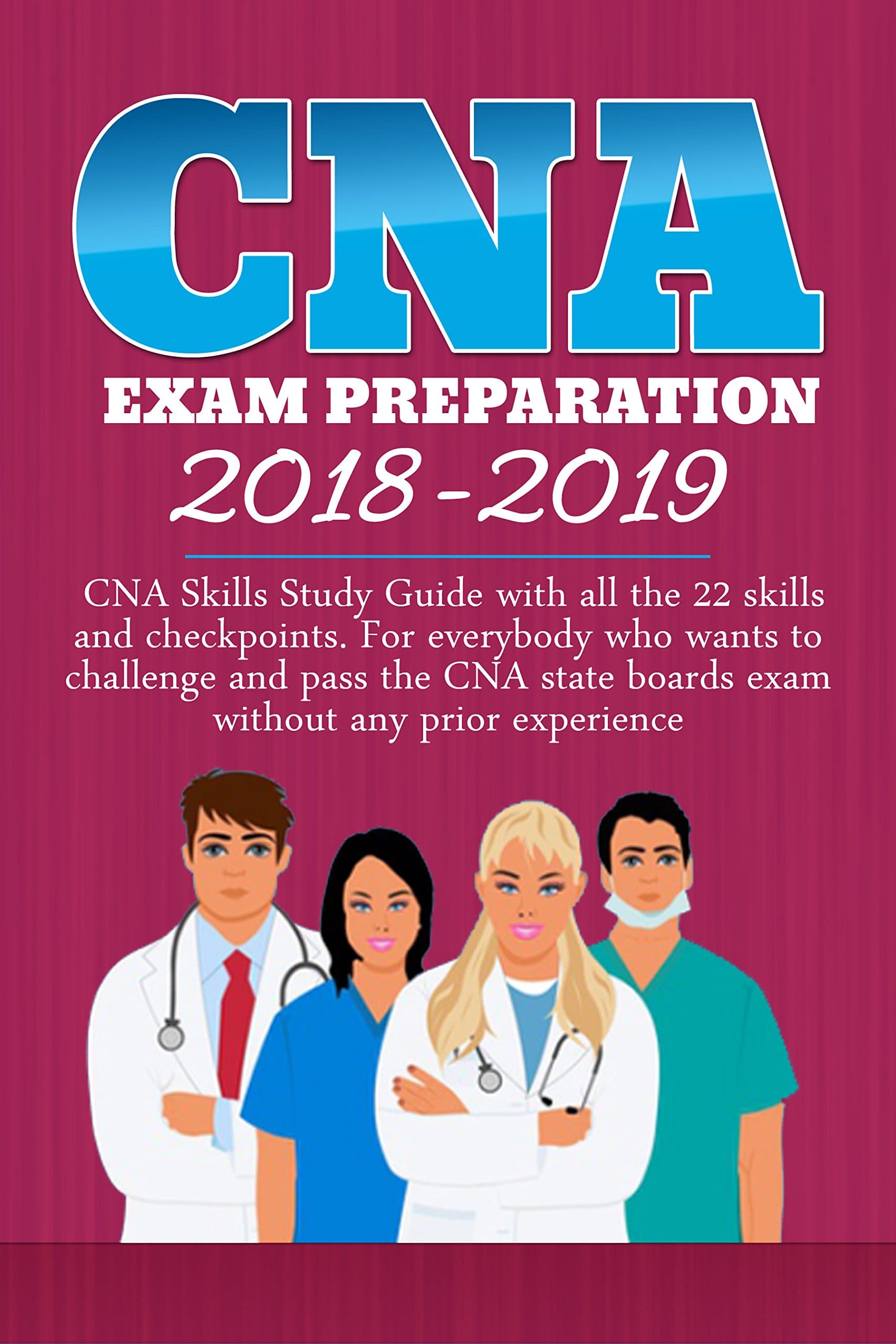CNA EXAM PREPARATION 2018-2019: CNA study guide with all the 22 skills and checkpoints for somebody who wants to challenge the CNA state boards, without any prior experience: CNA EXAM Preparation Kindle Edition
