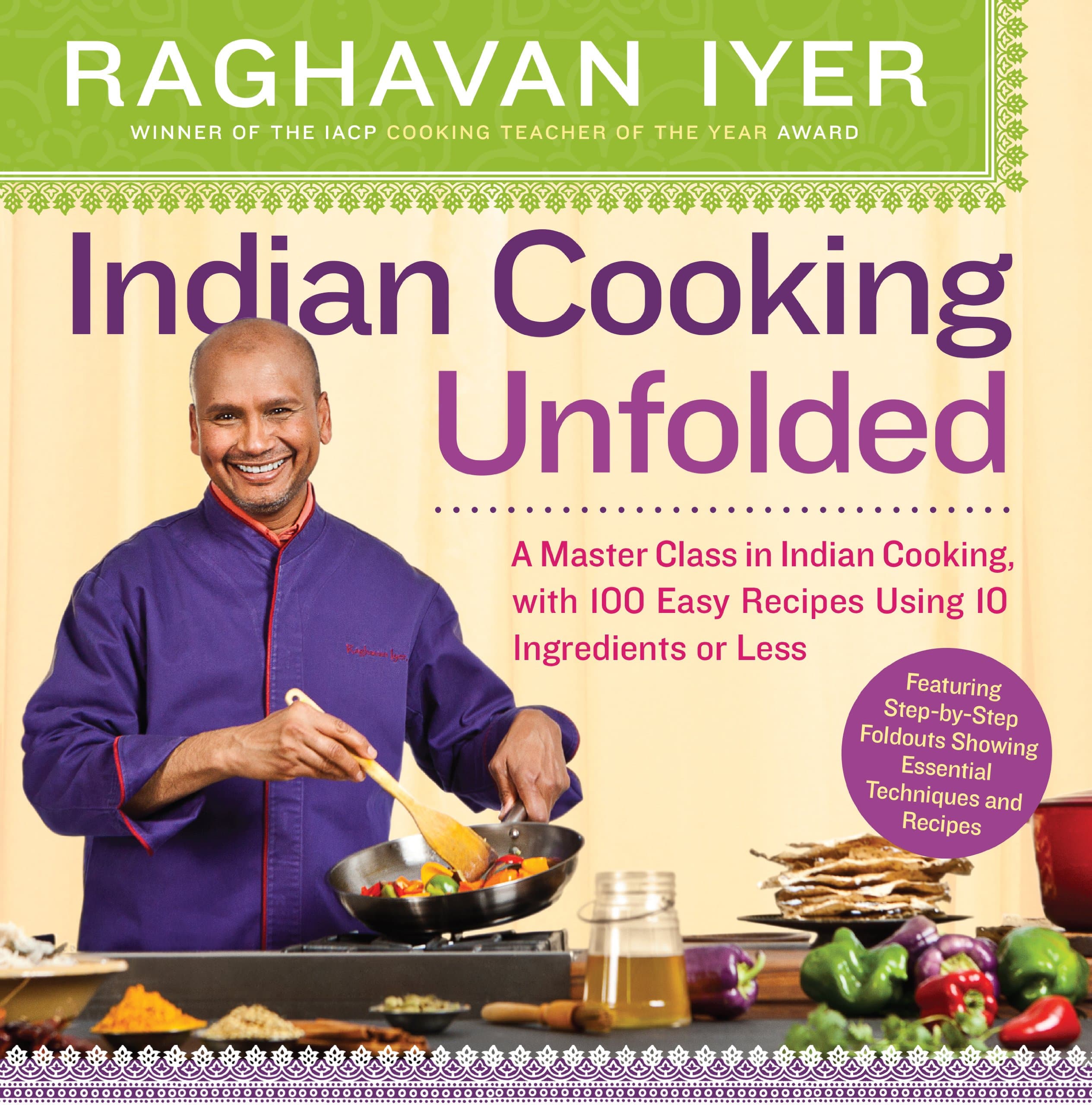 Indian Cooking Unfolded: A Master Class in Indian Cooking, with 100 Easy Recipes Using 10 Ingredients or Less