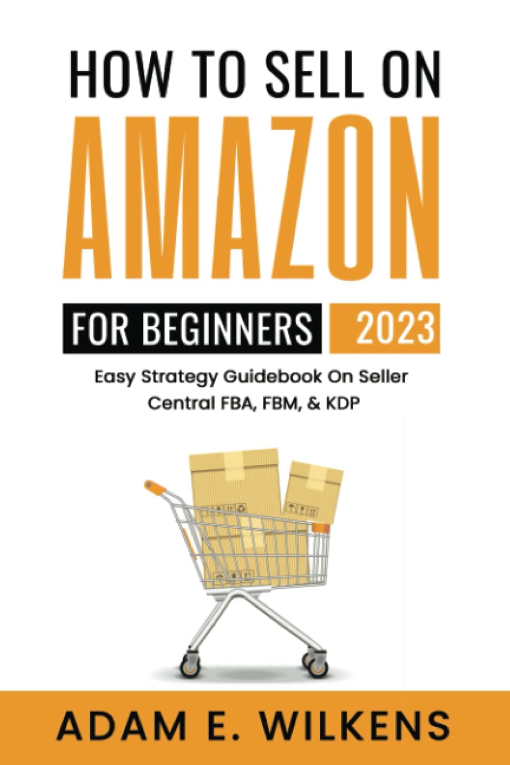 How To Sell On Amazon For Beginners 2023 Edition; Easy Strategy Guidebook On Seller Central FBA FBM & KDP Paperback – 6 Dec. 2022