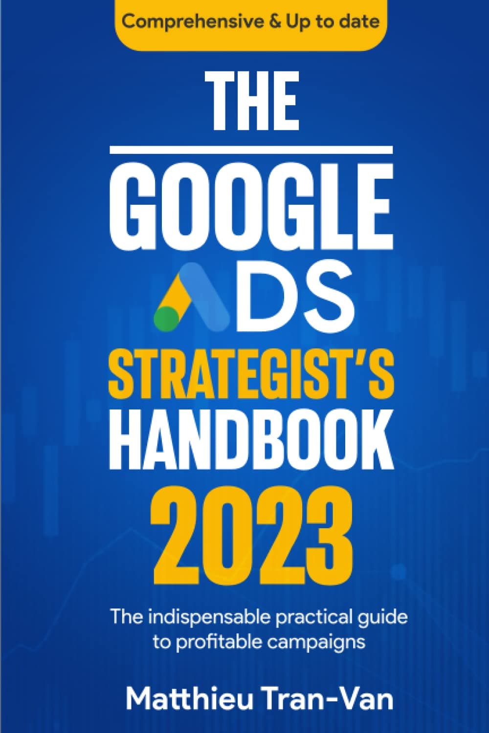 The Google Ads Strategist's Handbook 2023: The Indispensable Practical Guide to Profitable Campaigns